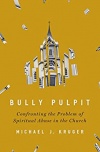 Bully Pulpit Confronting the Problem of Spiritual Abuse in the Church